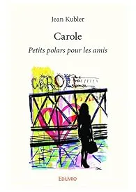 Carole : Petits polars pour les amis de Jean Kubler